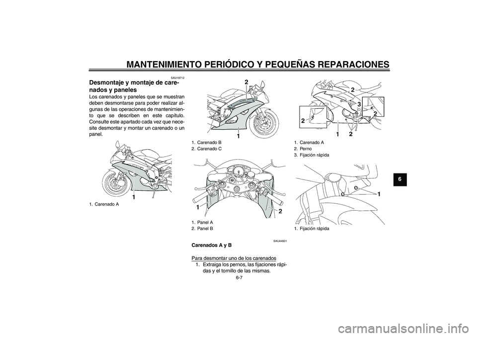 YAMAHA YZF-R6 2008  Manuale de Empleo (in Spanish) MANTENIMIENTO PERIÓDICO Y PEQUEÑAS REPARACIONES
6-7
6
SAU18712
Desmontaje y montaje de care-
nados y paneles Los carenados y paneles que se muestran
deben desmontarse para poder realizar al-
gunas d