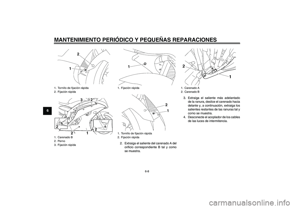 YAMAHA YZF-R6 2008  Manuale de Empleo (in Spanish) MANTENIMIENTO PERIÓDICO Y PEQUEÑAS REPARACIONES
6-8
6
2. Extraiga el saliente del carenado A del
orificio correspondiente B tal y como
se muestra.3. Extraiga el saliente más adelantado
de la ranura