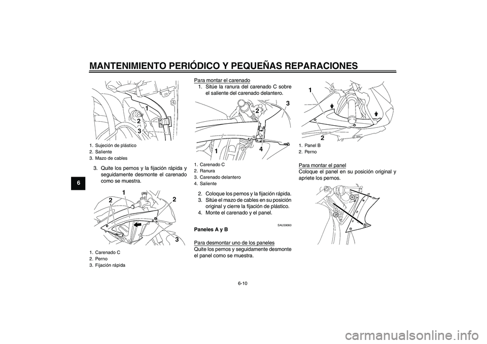 YAMAHA YZF-R6 2008  Manuale de Empleo (in Spanish) MANTENIMIENTO PERIÓDICO Y PEQUEÑAS REPARACIONES
6-10
6
3. Quite los pernos y la fijación rápida y
seguidamente desmonte el carenado
como se muestra.Para montar el carenado
1. Sitúe la ranura del 