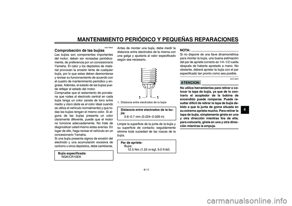 YAMAHA YZF-R6 2008 Manuale de Empleo (in Spanish) MANTENIMIENTO PERIÓDICO Y PEQUEÑAS REPARACIONES
6-11
6
SAU19652
Comprobación de las bujías Las bujías son componentes importantes
del motor; deben ser revisadas periódica-
mente, de preferencia YAMAHA YZF-R6 2008 Manuale de Empleo (in Spanish) MANTENIMIENTO PERIÓDICO Y PEQUEÑAS REPARACIONES
6-11
6
SAU19652
Comprobación de las bujías Las bujías son componentes importantes
del motor; deben ser revisadas periódica-
mente, de preferencia
