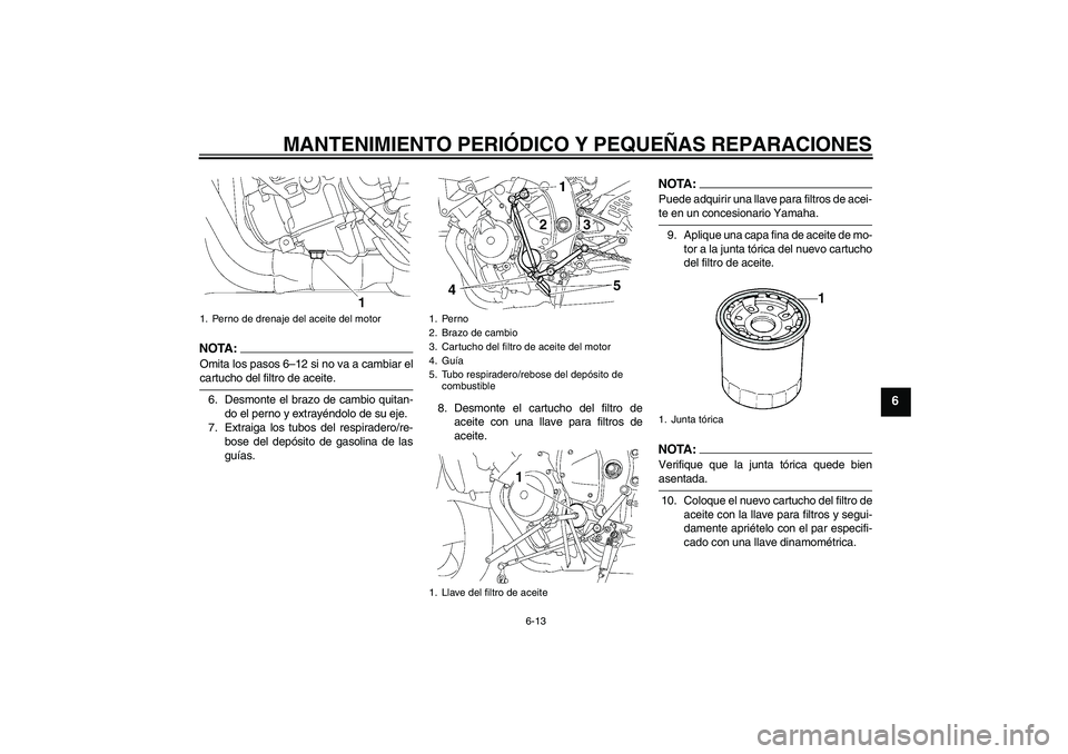 YAMAHA YZF-R6 2008 Manuale de Empleo (in Spanish) MANTENIMIENTO PERIÓDICO Y PEQUEÑAS REPARACIONES
6-13
6
NOTA :
Omita los pasos 6–12 si no va a cambiar elcartucho del filtro de aceite.
6. Desmonte el brazo de cambio quitan-
do el perno y extrayé YAMAHA YZF-R6 2008 Manuale de Empleo (in Spanish) MANTENIMIENTO PERIÓDICO Y PEQUEÑAS REPARACIONES
6-13
6
NOTA :
Omita los pasos 6–12 si no va a cambiar elcartucho del filtro de aceite.
6. Desmonte el brazo de cambio quitan-
do el perno y extrayé