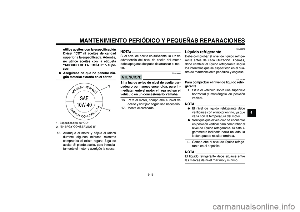 YAMAHA YZF-R6 2008 Manuale de Empleo (in Spanish) MANTENIMIENTO PERIÓDICO Y PEQUEÑAS REPARACIONES
6-15
6
utilice aceites con la especificación
Diésel “CD” ni aceites de calidad
superior a la especificada. Además,
no utilice aceites con la et YAMAHA YZF-R6 2008 Manuale de Empleo (in Spanish) MANTENIMIENTO PERIÓDICO Y PEQUEÑAS REPARACIONES
6-15
6
utilice aceites con la especificación
Diésel “CD” ni aceites de calidad
superior a la especificada. Además,
no utilice aceites con la et