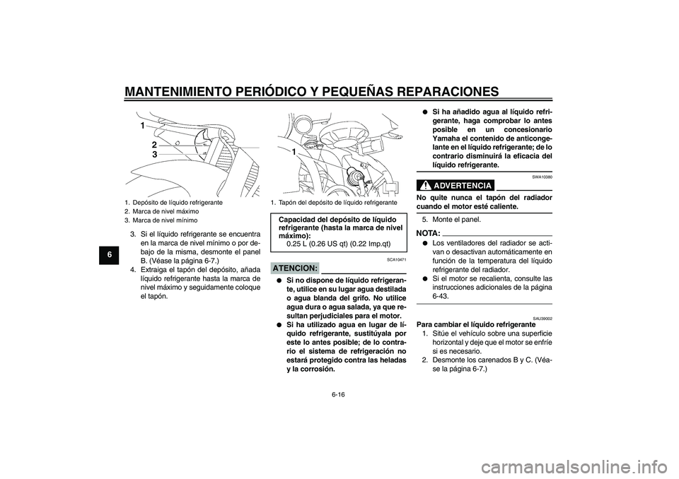 YAMAHA YZF-R6 2008 Manuale de Empleo (in Spanish) MANTENIMIENTO PERIÓDICO Y PEQUEÑAS REPARACIONES
6-16
6
3. Si el líquido refrigerante se encuentra
en la marca de nivel mínimo o por de-
bajo de la misma, desmonte el panel
B. (Véase la página 6- YAMAHA YZF-R6 2008 Manuale de Empleo (in Spanish) MANTENIMIENTO PERIÓDICO Y PEQUEÑAS REPARACIONES
6-16
6
3. Si el líquido refrigerante se encuentra
en la marca de nivel mínimo o por de-
bajo de la misma, desmonte el panel
B. (Véase la página 6-