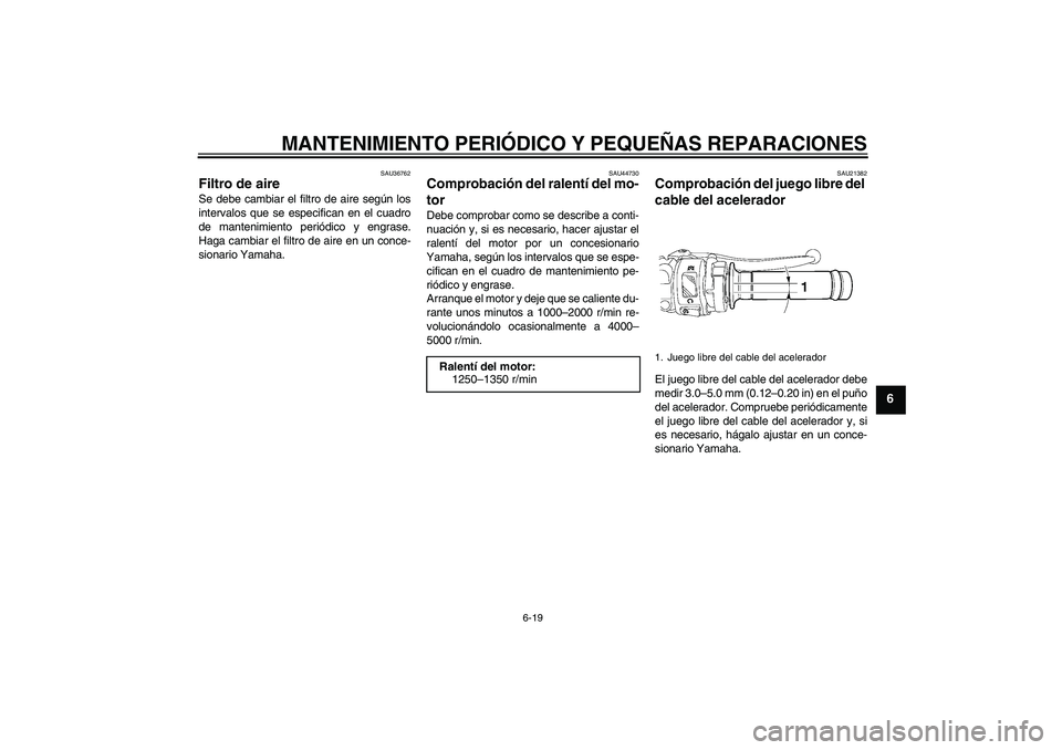 YAMAHA YZF-R6 2008 Manuale de Empleo (in Spanish) MANTENIMIENTO PERIÓDICO Y PEQUEÑAS REPARACIONES
6-19
6
SAU36762
Filtro de aire Se debe cambiar el filtro de aire según los
intervalos que se especifican en el cuadro
de mantenimiento periódico y e YAMAHA YZF-R6 2008 Manuale de Empleo (in Spanish) MANTENIMIENTO PERIÓDICO Y PEQUEÑAS REPARACIONES
6-19
6
SAU36762
Filtro de aire Se debe cambiar el filtro de aire según los
intervalos que se especifican en el cuadro
de mantenimiento periódico y e