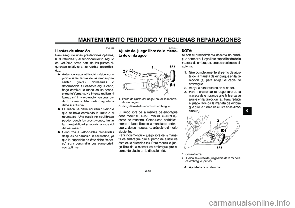 YAMAHA YZF-R6 2008  Manuale de Empleo (in Spanish) MANTENIMIENTO PERIÓDICO Y PEQUEÑAS REPARACIONES
6-23
6
SAU21960
Llantas de aleación Para asegurar unas prestaciones óptimas,
la durabilidad y el funcionamiento seguro
del vehículo, tome nota de l