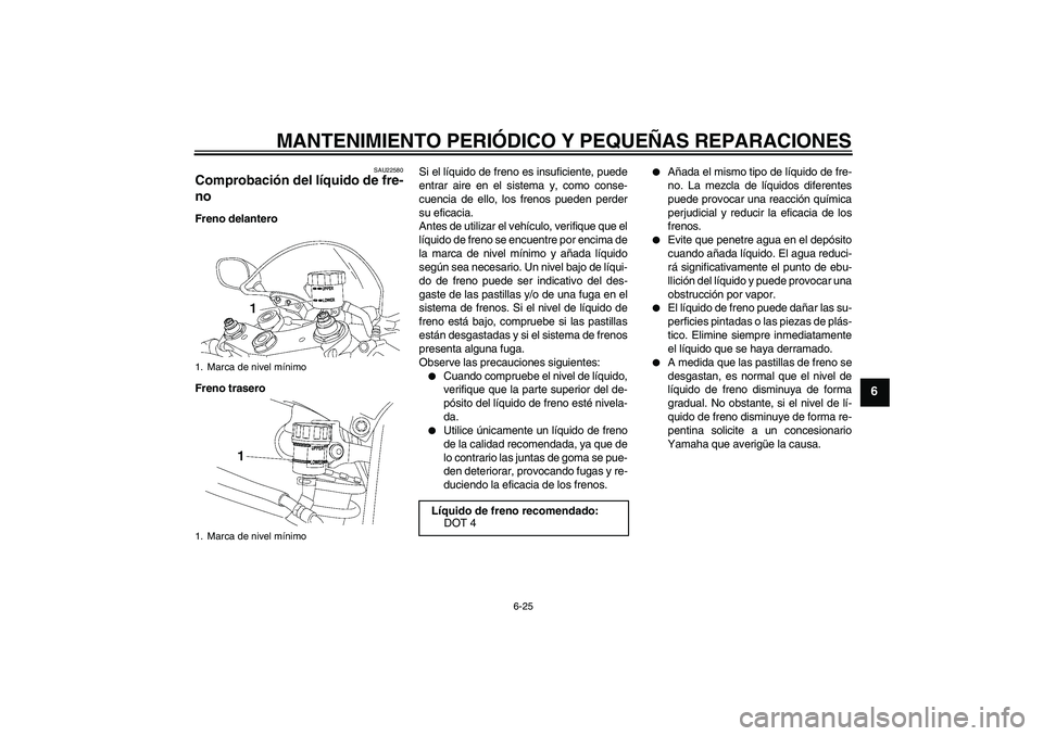 YAMAHA YZF-R6 2008  Manuale de Empleo (in Spanish) MANTENIMIENTO PERIÓDICO Y PEQUEÑAS REPARACIONES
6-25
6
SAU22580
Comprobación del líquido de fre-
no Freno delantero
Freno traseroSi el líquido de freno es insuficiente, puede
entrar aire en el si
