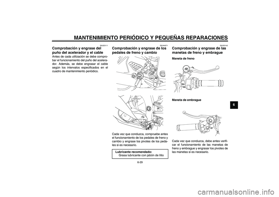 YAMAHA YZF-R6 2008  Manuale de Empleo (in Spanish) MANTENIMIENTO PERIÓDICO Y PEQUEÑAS REPARACIONES
6-29
6
SAU23111
Comprobación y engrase del 
puño del acelerador y el cable Antes de cada utilización se debe compro-
bar el funcionamiento del puñ