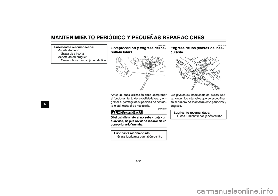 YAMAHA YZF-R6 2008  Manuale de Empleo (in Spanish) MANTENIMIENTO PERIÓDICO Y PEQUEÑAS REPARACIONES
6-30
6
SAU23201
Comprobación y engrase del ca-
ballete lateral Antes de cada utilización debe comprobar
el funcionamiento del caballete lateral y en
