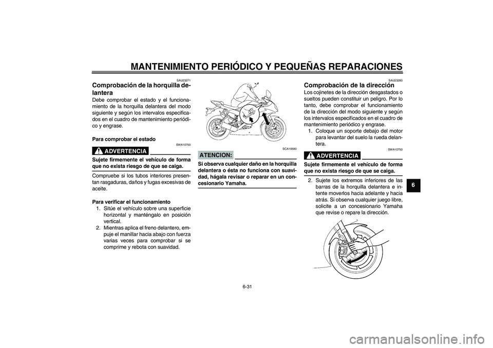 YAMAHA YZF-R6 2008  Manuale de Empleo (in Spanish) MANTENIMIENTO PERIÓDICO Y PEQUEÑAS REPARACIONES
6-31
6
SAU23271
Comprobación de la horquilla de-
lantera Debe comprobar el estado y el funciona-
miento de la horquilla delantera del modo
siguiente 