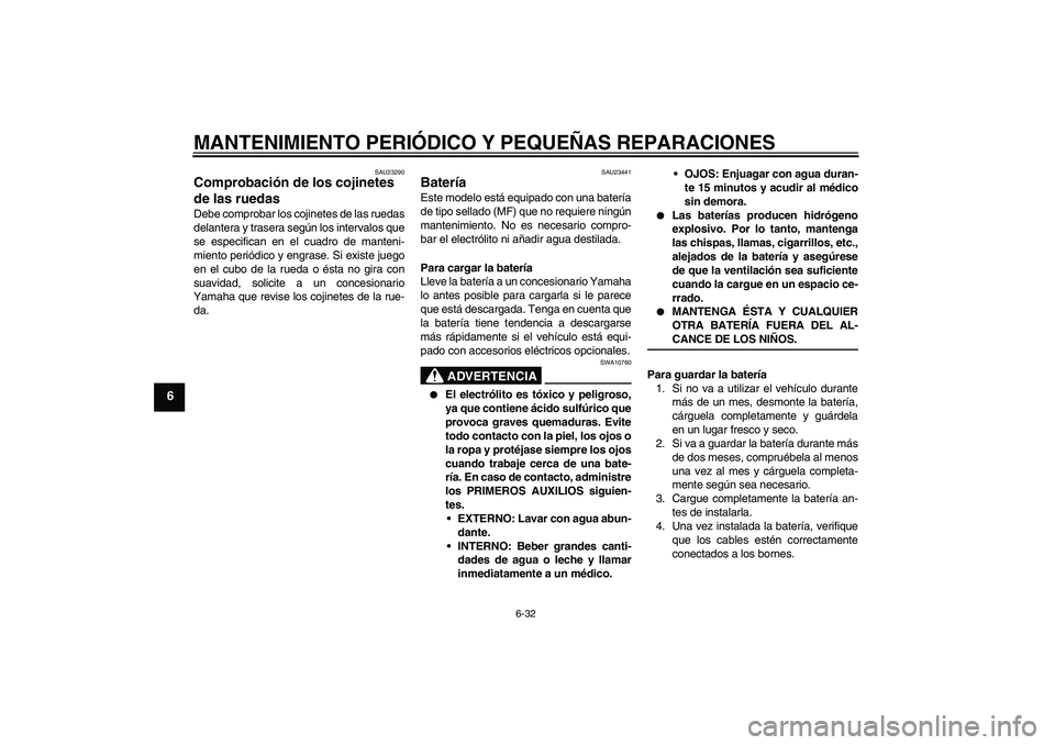YAMAHA YZF-R6 2008  Manuale de Empleo (in Spanish) MANTENIMIENTO PERIÓDICO Y PEQUEÑAS REPARACIONES
6-32
6
SAU23290
Comprobación de los cojinetes 
de las ruedas Debe comprobar los cojinetes de las ruedas
delantera y trasera según los intervalos que