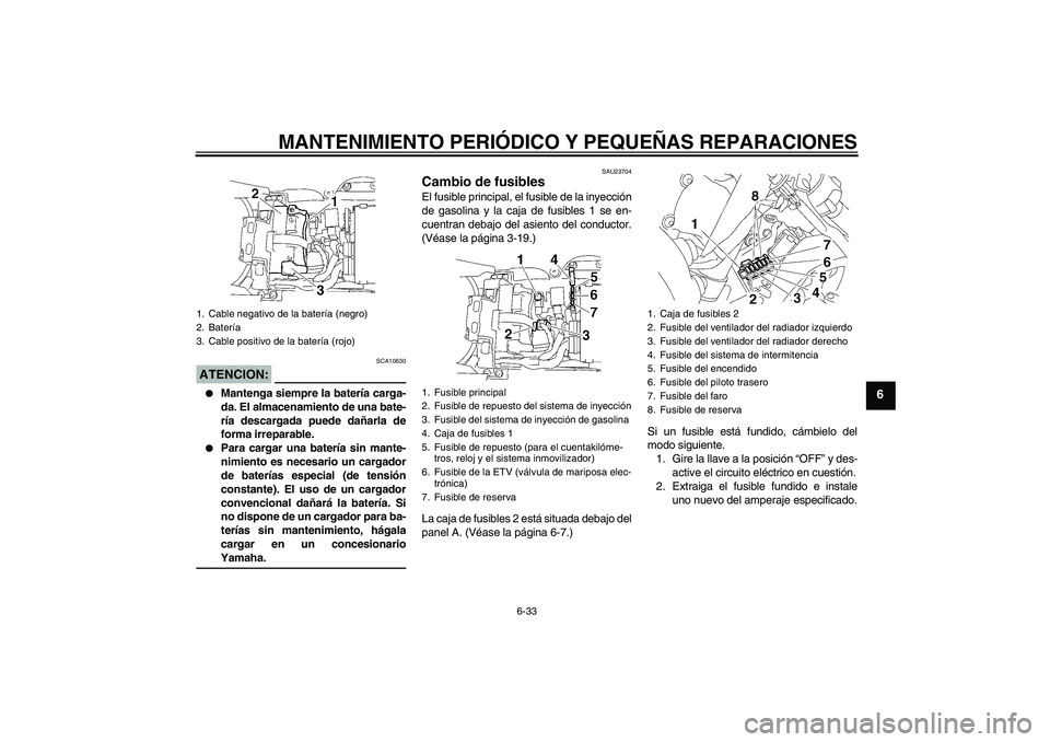 YAMAHA YZF-R6 2008  Manuale de Empleo (in Spanish) MANTENIMIENTO PERIÓDICO Y PEQUEÑAS REPARACIONES
6-33
6
ATENCION:
SCA10630

Mantenga siempre la batería carga-
da. El almacenamiento de una bate-
ría descargada puede dañarla de
forma irreparable
