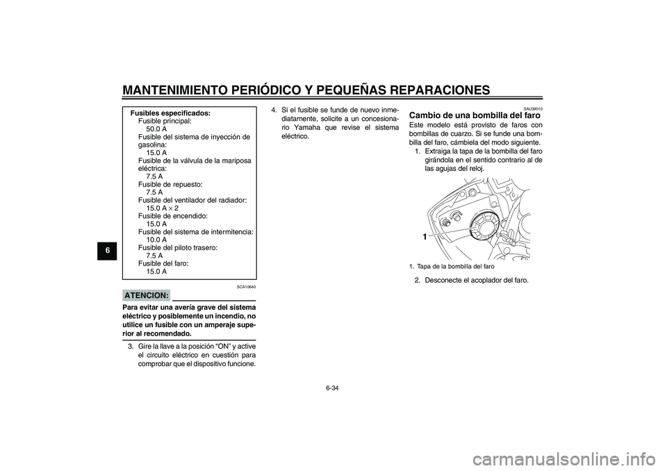 YAMAHA YZF-R6 2008  Manuale de Empleo (in Spanish) MANTENIMIENTO PERIÓDICO Y PEQUEÑAS REPARACIONES
6-34
6
ATENCION:
SCA10640
Para evitar una avería grave del sistema
eléctrico y posiblemente un incendio, no
utilice un fusible con un amperaje supe-