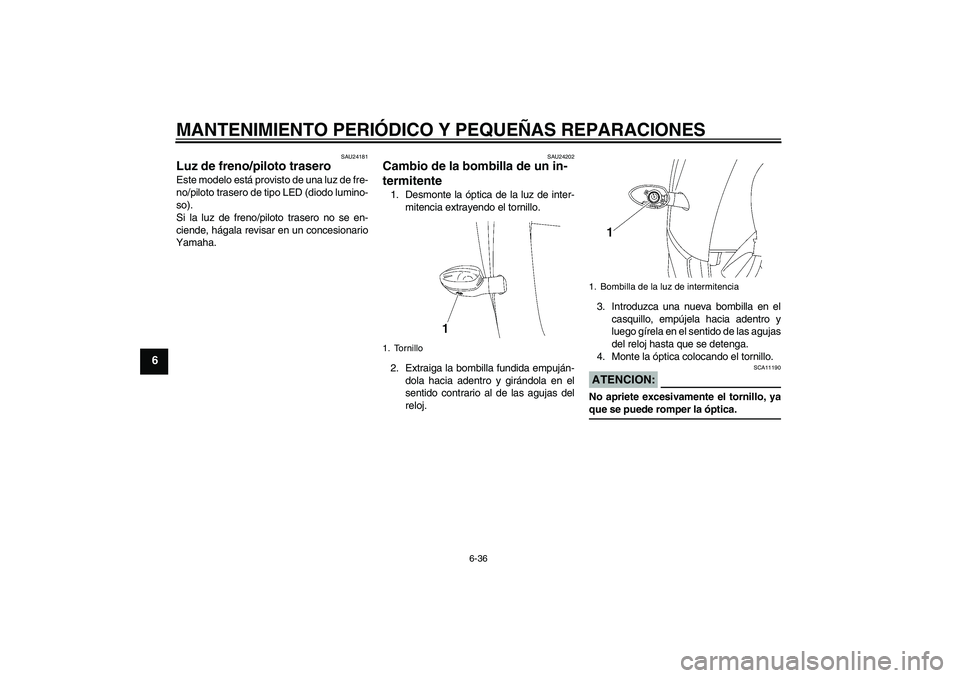 YAMAHA YZF-R6 2008  Manuale de Empleo (in Spanish) MANTENIMIENTO PERIÓDICO Y PEQUEÑAS REPARACIONES
6-36
6
SAU24181
Luz de freno/piloto trasero Este modelo está provisto de una luz de fre-
no/piloto trasero de tipo LED (diodo lumino-
so).
Si la luz 