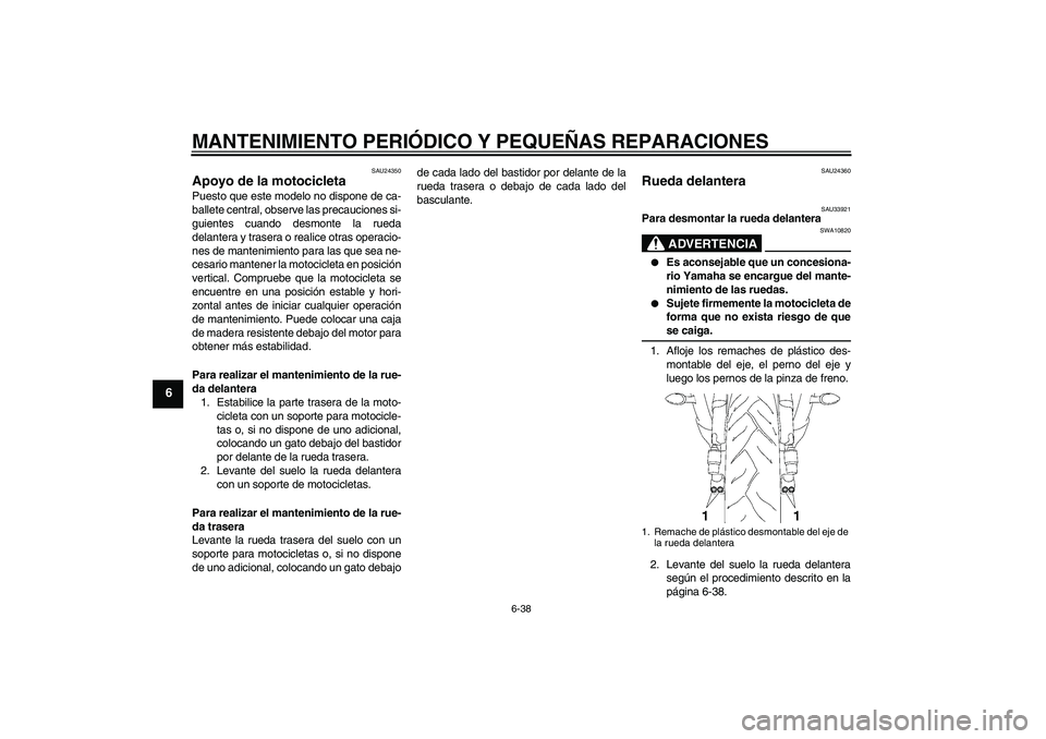 YAMAHA YZF-R6 2008  Manuale de Empleo (in Spanish) MANTENIMIENTO PERIÓDICO Y PEQUEÑAS REPARACIONES
6-38
6
SAU24350
Apoyo de la motocicleta Puesto que este modelo no dispone de ca-
ballete central, observe las precauciones si-
guientes cuando desmont