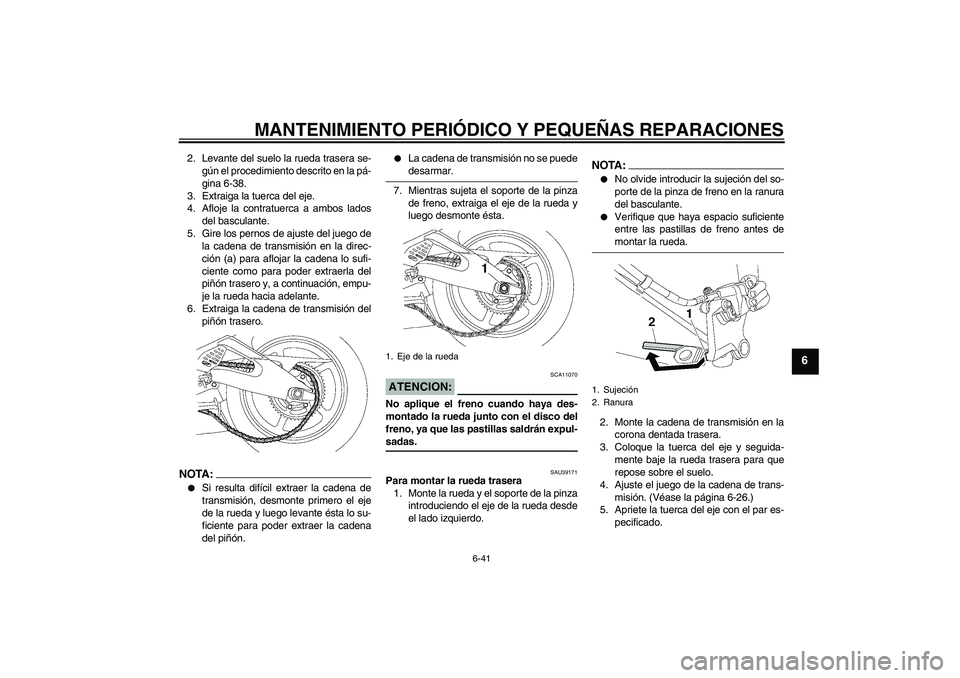 YAMAHA YZF-R6 2008 Manuale de Empleo (in Spanish) MANTENIMIENTO PERIÓDICO Y PEQUEÑAS REPARACIONES
6-41
6
2. Levante del suelo la rueda trasera se-
gún el procedimiento descrito en la pá-
gina 6-38.
3. Extraiga la tuerca del eje.
4. Afloje la cont YAMAHA YZF-R6 2008 Manuale de Empleo (in Spanish) MANTENIMIENTO PERIÓDICO Y PEQUEÑAS REPARACIONES
6-41
6
2. Levante del suelo la rueda trasera se-
gún el procedimiento descrito en la pá-
gina 6-38.
3. Extraiga la tuerca del eje.
4. Afloje la cont