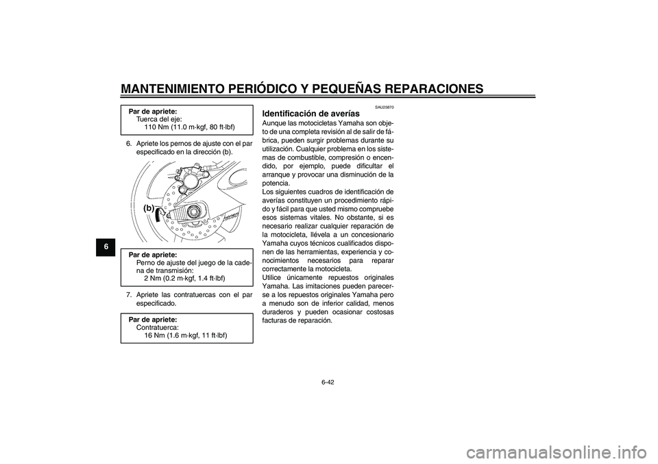 YAMAHA YZF-R6 2008 Manuale de Empleo (in Spanish) MANTENIMIENTO PERIÓDICO Y PEQUEÑAS REPARACIONES
6-42
6
6. Apriete los pernos de ajuste con el par
especificado en la dirección (b).
7. Apriete las contratuercas con el par
especificado.
SAU25870
Id YAMAHA YZF-R6 2008 Manuale de Empleo (in Spanish) MANTENIMIENTO PERIÓDICO Y PEQUEÑAS REPARACIONES
6-42
6
6. Apriete los pernos de ajuste con el par
especificado en la dirección (b).
7. Apriete las contratuercas con el par
especificado.
SAU25870
Id