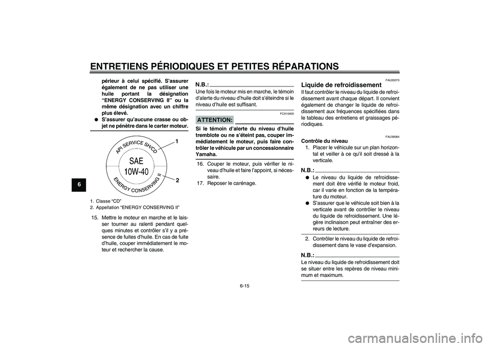 YAMAHA YZF-R6 2008  Notices Demploi (in French) ENTRETIENS PÉRIODIQUES ET PETITES RÉPARATIONS
6-15
6
périeur à celui spécifié. S’assurer
également de ne pas utiliser une
huile portant la désignation
“ENERGY CONSERVING II” ou la
même 