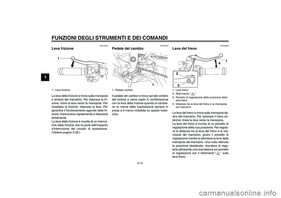 YAMAHA YZF-R6 2008  Manuale duso (in Italian) FUNZIONI DEGLI STRUMENTI E DEI COMANDI
3-14
3
HAU12820
Leva frizione La leva della frizione si trova sulla manopola
a sinistra del manubrio. Per staccare la fri-
zione, tirare la leva verso la manopol