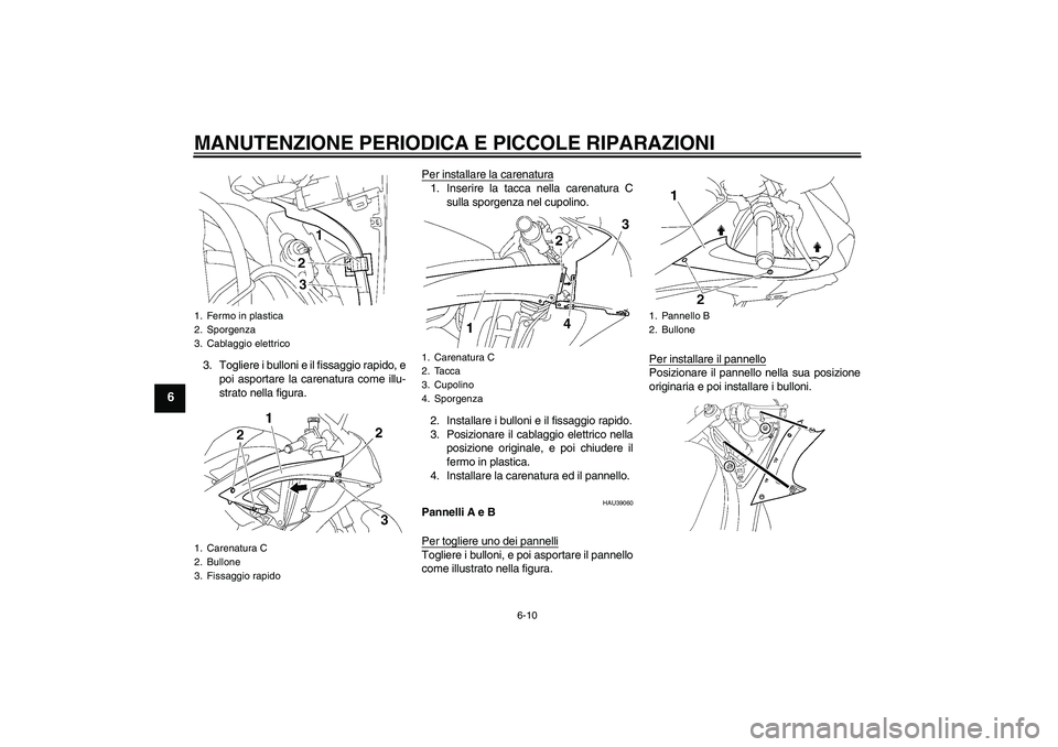 YAMAHA YZF-R6 2008  Manuale duso (in Italian) MANUTENZIONE PERIODICA E PICCOLE RIPARAZIONI
6-10
6
3. Togliere i bulloni e il fissaggio rapido, e
poi asportare la carenatura come illu-
strato nella figura.Per installare la carenatura
1. Inserire l