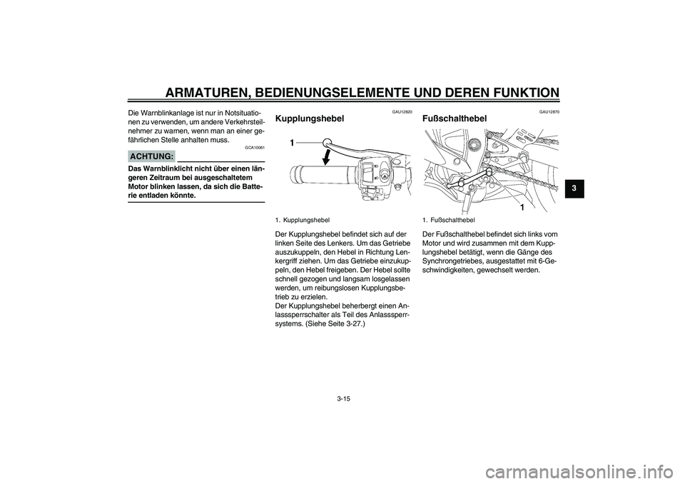 YAMAHA YZF-R6 2007  Betriebsanleitungen (in German) ARMATUREN, BEDIENUNGSELEMENTE UND DEREN FUNKTION
3-15
3
Die Warnblinkanlage ist nur in Notsituatio-
nen zu verwenden, um andere Verkehrsteil-
nehmer zu warnen, wenn man an einer ge-
fährlichen Stelle
