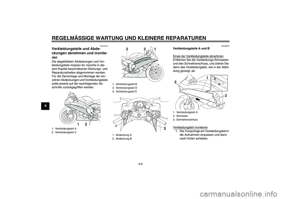 YAMAHA YZF-R6 2007 Betriebsanleitungen (in German) REGELMÄSSIGE WARTUNG UND KLEINERE REPARATUREN
6-6
6
GAU18712
Verkleidungsteile und Abde-
ckungen abnehmen und montie-
ren Die abgebildeten Abdeckungen und Ver-
kleidungsteile müssen für manche in d YAMAHA YZF-R6 2007 Betriebsanleitungen (in German) REGELMÄSSIGE WARTUNG UND KLEINERE REPARATUREN
6-6
6
GAU18712
Verkleidungsteile und Abde-
ckungen abnehmen und montie-
ren Die abgebildeten Abdeckungen und Ver-
kleidungsteile müssen für manche in d