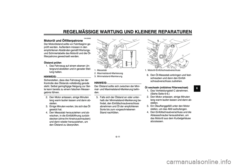 YAMAHA YZF-R6 2007 Betriebsanleitungen (in German) REGELMÄSSIGE WARTUNG UND KLEINERE REPARATUREN
6-11
6
GAU38992
Motoröl und Ölfilterpatrone Der Motorölstand sollte vor Fahrtbeginn ge-
prüft werden. Außerdem müssen in den
empfohlenen Abstände YAMAHA YZF-R6 2007 Betriebsanleitungen (in German) REGELMÄSSIGE WARTUNG UND KLEINERE REPARATUREN
6-11
6
GAU38992
Motoröl und Ölfilterpatrone Der Motorölstand sollte vor Fahrtbeginn ge-
prüft werden. Außerdem müssen in den
empfohlenen Abstände