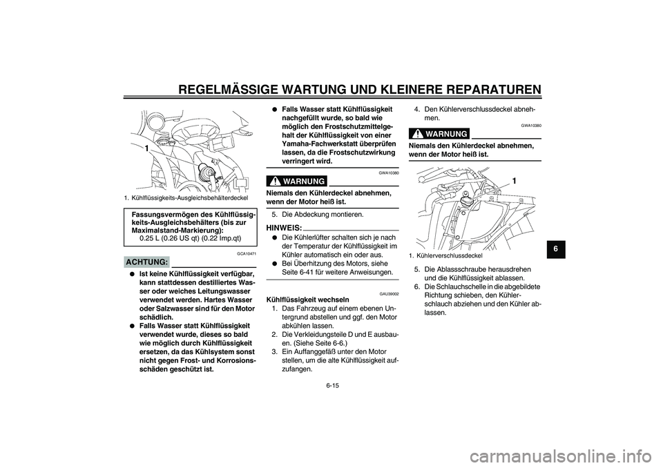 YAMAHA YZF-R6 2007 Betriebsanleitungen (in German) REGELMÄSSIGE WARTUNG UND KLEINERE REPARATUREN
6-15
6
ACHTUNG:
GCA10471
Ist keine Kühlflüssigkeit verfügbar,
kann stattdessen destilliertes Was-
ser oder weiches Leitungswasser
verwendet werden YAMAHA YZF-R6 2007 Betriebsanleitungen (in German) REGELMÄSSIGE WARTUNG UND KLEINERE REPARATUREN
6-15
6
ACHTUNG:
GCA10471
Ist keine Kühlflüssigkeit verfügbar,
kann stattdessen destilliertes Was-
ser oder weiches Leitungswasser
verwendet werden