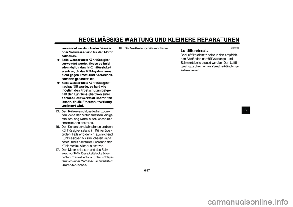 YAMAHA YZF-R6 2007 Betriebsanleitungen (in German) REGELMÄSSIGE WARTUNG UND KLEINERE REPARATUREN
6-17
6
verwendet werden. Hartes Wasser
oder Salzwasser sind für den Motor
schädlich.
Falls Wasser statt Kühlflüssigkeit
verwendet wurde, dieses YAMAHA YZF-R6 2007 Betriebsanleitungen (in German) REGELMÄSSIGE WARTUNG UND KLEINERE REPARATUREN
6-17
6
verwendet werden. Hartes Wasser
oder Salzwasser sind für den Motor
schädlich.
Falls Wasser statt Kühlflüssigkeit
verwendet wurde, dieses