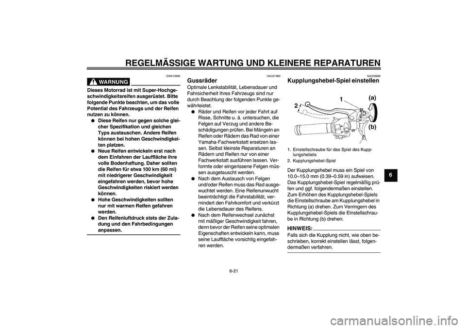 YAMAHA YZF-R6 2007 Betriebsanleitungen (in German) REGELMÄSSIGE WARTUNG UND KLEINERE REPARATUREN
6-21
6
WARNUNG
GWA10600
Dieses Motorrad ist mit Super-Hochge-
schwindigkeitsreifen ausgerüstet. Bitte
folgende Punkte beachten, um das volle
Potential YAMAHA YZF-R6 2007 Betriebsanleitungen (in German) REGELMÄSSIGE WARTUNG UND KLEINERE REPARATUREN
6-21
6
WARNUNG
GWA10600
Dieses Motorrad ist mit Super-Hochge-
schwindigkeitsreifen ausgerüstet. Bitte
folgende Punkte beachten, um das volle
Potential