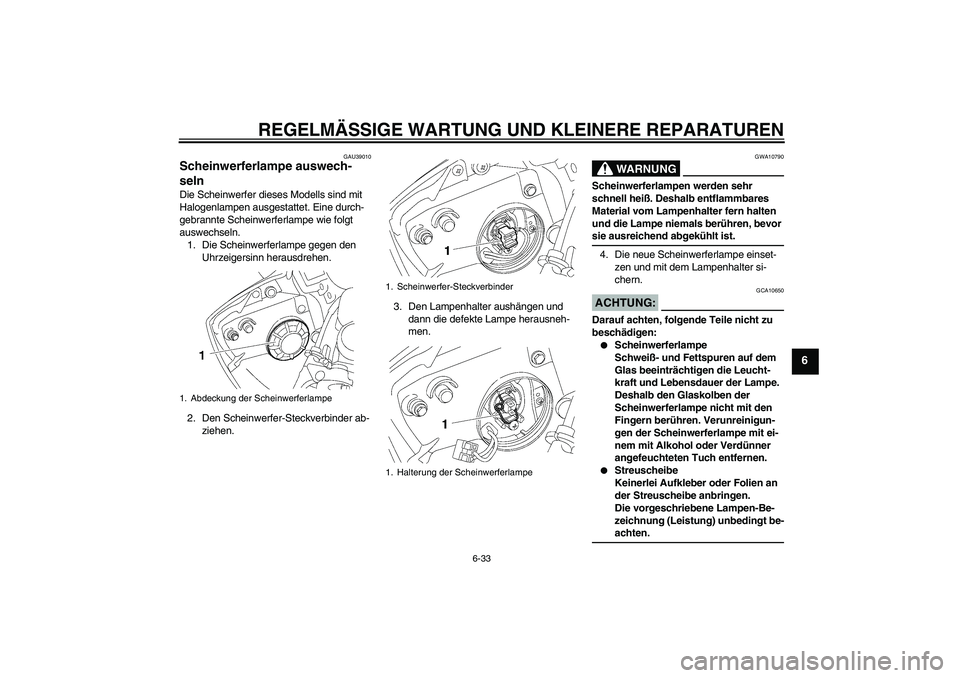 YAMAHA YZF-R6 2007 Betriebsanleitungen (in German) REGELMÄSSIGE WARTUNG UND KLEINERE REPARATUREN
6-33
6
GAU39010
Scheinwerferlampe auswech-
seln Die Scheinwerfer dieses Modells sind mit
Halogenlampen ausgestattet. Eine durch-
gebrannte Scheinwerferl YAMAHA YZF-R6 2007 Betriebsanleitungen (in German) REGELMÄSSIGE WARTUNG UND KLEINERE REPARATUREN
6-33
6
GAU39010
Scheinwerferlampe auswech-
seln Die Scheinwerfer dieses Modells sind mit
Halogenlampen ausgestattet. Eine durch-
gebrannte Scheinwerferl