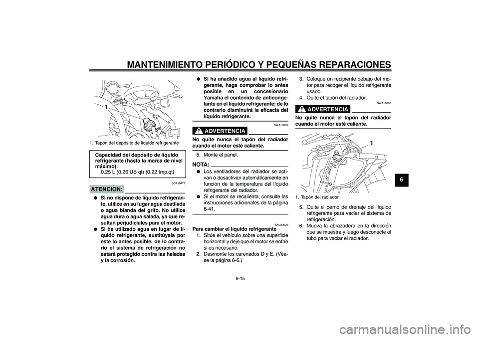 YAMAHA YZF-R6 2007 Manuale de Empleo (in Spanish) MANTENIMIENTO PERIÓDICO Y PEQUEÑAS REPARACIONES
6-15
6
ATENCION:
SCA10471
Si no dispone de líquido refrigeran-
te, utilice en su lugar agua destilada
o agua blanda del grifo. No utilice
agua dura YAMAHA YZF-R6 2007 Manuale de Empleo (in Spanish) MANTENIMIENTO PERIÓDICO Y PEQUEÑAS REPARACIONES
6-15
6
ATENCION:
SCA10471
Si no dispone de líquido refrigeran-
te, utilice en su lugar agua destilada
o agua blanda del grifo. No utilice
agua dura