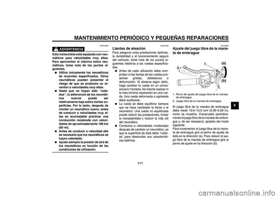 YAMAHA YZF-R6 2007 Manuale de Empleo (in Spanish) MANTENIMIENTO PERIÓDICO Y PEQUEÑAS REPARACIONES
6-21
6
ADVERTENCIA
SWA10600
Esta motocicleta está equipada con neu-
máticos para velocidades muy altas.
Para aprovechar al máximo estos neu-
mátic YAMAHA YZF-R6 2007 Manuale de Empleo (in Spanish) MANTENIMIENTO PERIÓDICO Y PEQUEÑAS REPARACIONES
6-21
6
ADVERTENCIA
SWA10600
Esta motocicleta está equipada con neu-
máticos para velocidades muy altas.
Para aprovechar al máximo estos neu-
mátic