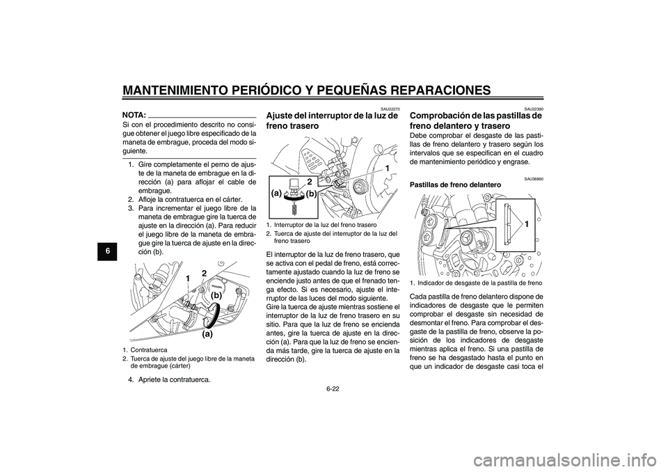 YAMAHA YZF-R6 2007 Manuale de Empleo (in Spanish) MANTENIMIENTO PERIÓDICO Y PEQUEÑAS REPARACIONES
6-22
6
NOTA:Si con el procedimiento descrito no consi-
gue obtener el juego libre especificado de la
maneta de embrague, proceda del modo si-guiente.
YAMAHA YZF-R6 2007 Manuale de Empleo (in Spanish) MANTENIMIENTO PERIÓDICO Y PEQUEÑAS REPARACIONES
6-22
6
NOTA:Si con el procedimiento descrito no consi-
gue obtener el juego libre especificado de la
maneta de embrague, proceda del modo si-guiente.