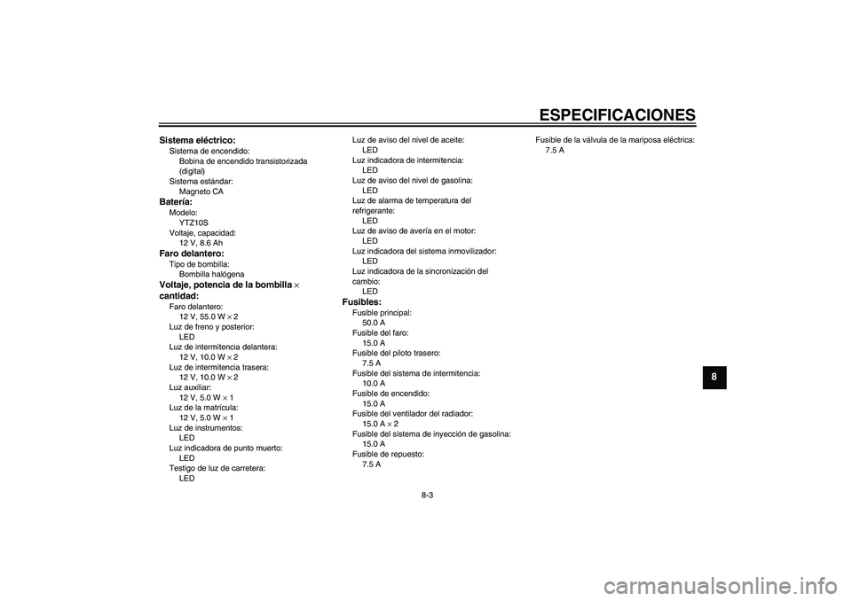 YAMAHA YZF-R6 2007 Manuale de Empleo (in Spanish) ESPECIFICACIONES
8-3
8
Sistema eléctrico:Sistema de encendido:
Bobina de encendido transistorizada
(digital)
Sistema estándar:
Magneto CABatería:Modelo:
YTZ10S
Voltaje, capacidad:
12 V, 8.6 AhFaro YAMAHA YZF-R6 2007 Manuale de Empleo (in Spanish) ESPECIFICACIONES
8-3
8
Sistema eléctrico:Sistema de encendido:
Bobina de encendido transistorizada
(digital)
Sistema estándar:
Magneto CABatería:Modelo:
YTZ10S
Voltaje, capacidad:
12 V, 8.6 AhFaro