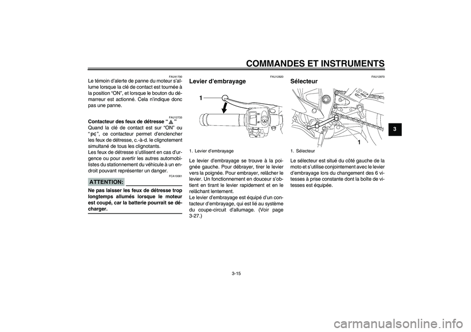 YAMAHA YZF-R6 2007  Notices Demploi (in French) COMMANDES ET INSTRUMENTS
3-15
3
FAU41700
Le témoin d’alerte de panne du moteur s’al-
lume lorsque la clé de contact est tournée à
la position “ON”, et lorsque le bouton du dé-
marreur est