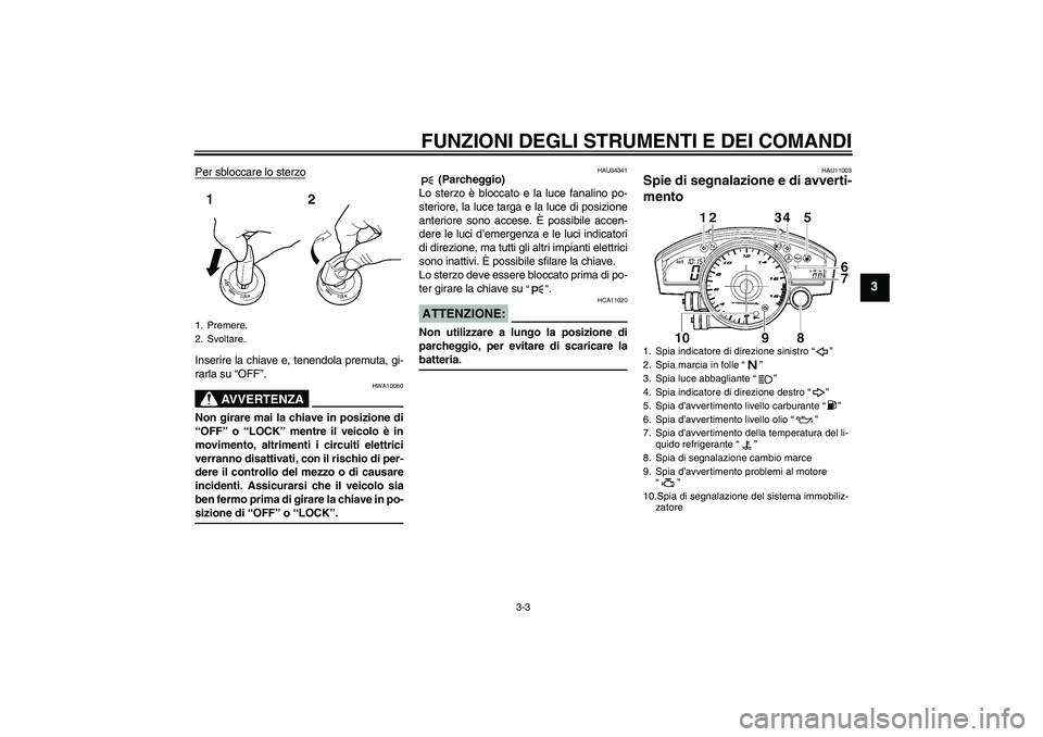 YAMAHA YZF-R6 2007  Manuale duso (in Italian) FUNZIONI DEGLI STRUMENTI E DEI COMANDI
3-3
3
Per sbloccare lo sterzoInserire la chiave e, tenendola premuta, gi-
rarla su “OFF”.
AVVERTENZA
HWA10060
Non girare mai la chiave in posizione di
“OFF