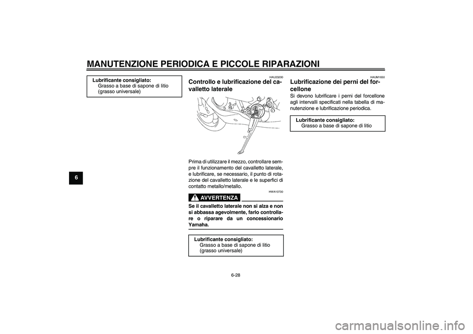 YAMAHA YZF-R6 2007  Manuale duso (in Italian) MANUTENZIONE PERIODICA E PICCOLE RIPARAZIONI
6-28
6
HAU23200
Controllo e lubrificazione del ca-
valletto laterale Prima di utilizzare il mezzo, controllare sem-
pre il funzionamento del cavalletto lat