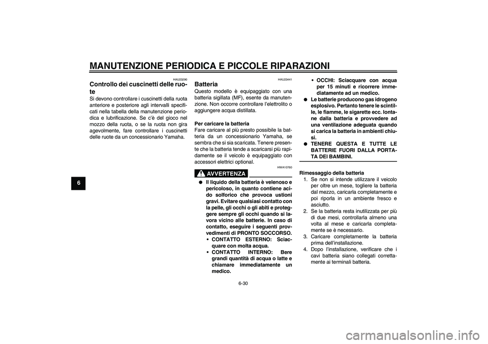 YAMAHA YZF-R6 2007  Manuale duso (in Italian) MANUTENZIONE PERIODICA E PICCOLE RIPARAZIONI
6-30
6
HAU23290
Controllo dei cuscinetti delle ruo-
te Si devono controllare i cuscinetti della ruota
anteriore e posteriore agli intervalli specifi-
cati 