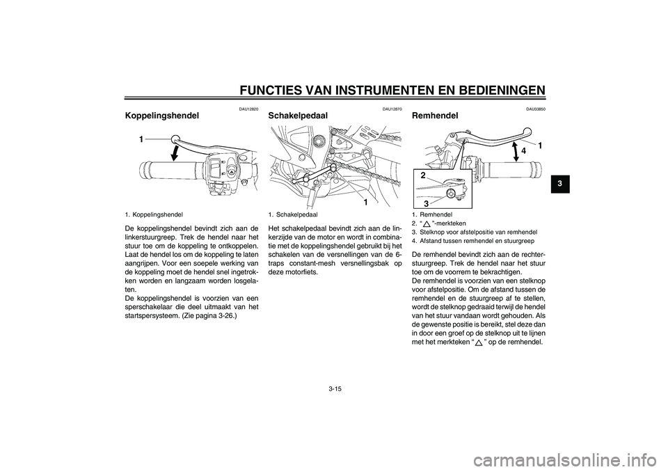 YAMAHA YZF-R6 2007  Instructieboekje (in Dutch) FUNCTIES VAN INSTRUMENTEN EN BEDIENINGEN
3-15
3
DAU12820
Koppelingshendel De koppelingshendel bevindt zich aan de
linkerstuurgreep. Trek de hendel naar het
stuur toe om de koppeling te ontkoppelen.
La