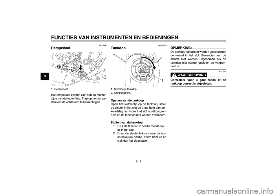 YAMAHA YZF-R6 2007  Instructieboekje (in Dutch) FUNCTIES VAN INSTRUMENTEN EN BEDIENINGEN
3-16
3
DAU12941
Rempedaal Het rempedaal bevindt zich aan de rechter-
zijde van de motorfiets. Trap op het rempe-
daal om de achterrem te bekrachtigen.
DAU13070