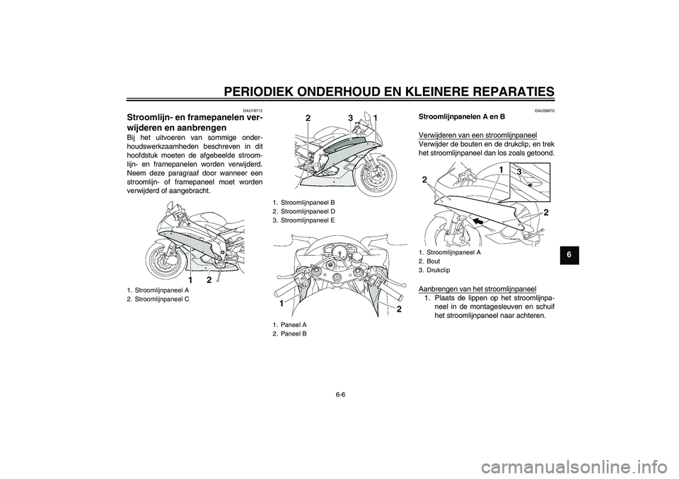 YAMAHA YZF-R6 2007  Instructieboekje (in Dutch) PERIODIEK ONDERHOUD EN KLEINERE REPARATIES
6-6
6
DAU18712
Stroomlijn- en framepanelen ver-
wijderen en aanbrengen Bij het uitvoeren van sommige onder-
houdswerkzaamheden beschreven in dit
hoofdstuk mo