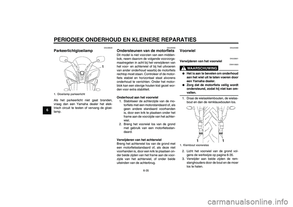 YAMAHA YZF-R6 2007  Instructieboekje (in Dutch) PERIODIEK ONDERHOUD EN KLEINERE REPARATIES
6-35
6
DAU39020
Parkeerlichtgloeilamp Als het parkeerlicht niet gaat branden,
vraag dan een Yamaha dealer het elek-
trisch circuit te testen of vervang de gl