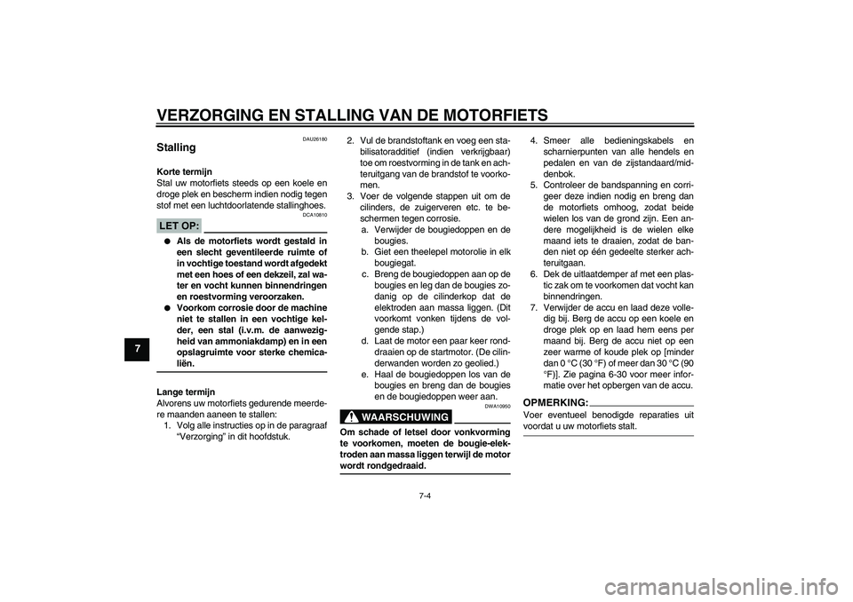 YAMAHA YZF-R6 2007  Instructieboekje (in Dutch) VERZORGING EN STALLING VAN DE MOTORFIETS
7-4
7
DAU26180
Stalling Korte termijn
Stal uw motorfiets steeds op een koele en
droge plek en bescherm indien nodig tegen
stof met een luchtdoorlatende stallin