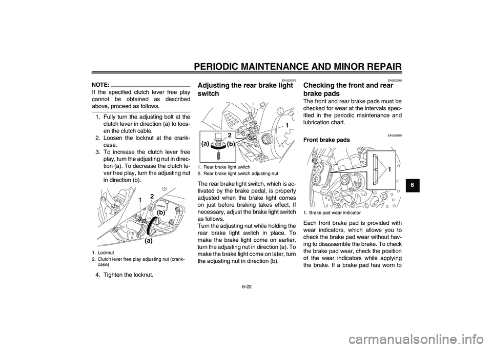 YAMAHA YZF-R6 2006 Owners Manual PERIODIC MAINTENANCE AND MINOR REPAIR
6-22
6
NOTE:If the specified clutch lever free play
cannot be obtained as describedabove, proceed as follows.
1. Fully turn the adjusting bolt at the
clutch lever YAMAHA YZF-R6 2006 Owners Manual PERIODIC MAINTENANCE AND MINOR REPAIR
6-22
6
NOTE:If the specified clutch lever free play
cannot be obtained as describedabove, proceed as follows.
1. Fully turn the adjusting bolt at the
clutch lever