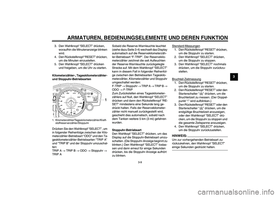 YAMAHA YZF-R6 2006 Betriebsanleitungen (in German) ARMATUREN, BEDIENUNGSELEMENTE UND DEREN FUNKTION
3-9
3
3. Den Wahlknopf “SELECT” drücken,
woraufhin die Minutenanzeige blinken
wird.
4. Den Rückstellknopf “RESET” drücken,
um die Minuten YAMAHA YZF-R6 2006 Betriebsanleitungen (in German) ARMATUREN, BEDIENUNGSELEMENTE UND DEREN FUNKTION
3-9
3
3. Den Wahlknopf “SELECT” drücken,
woraufhin die Minutenanzeige blinken
wird.
4. Den Rückstellknopf “RESET” drücken,
um die Minuten