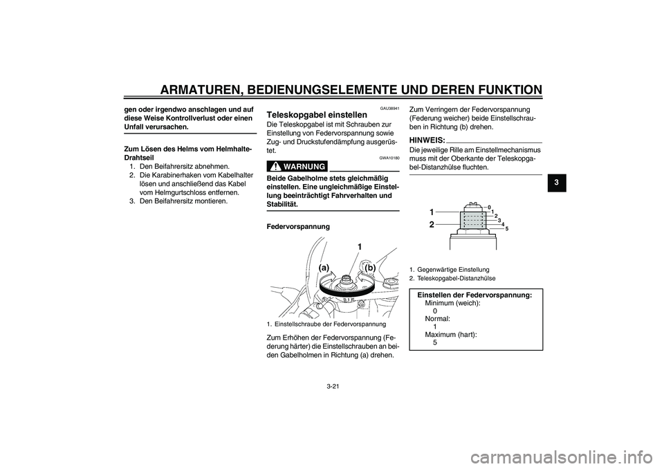 YAMAHA YZF-R6 2006  Betriebsanleitungen (in German) ARMATUREN, BEDIENUNGSELEMENTE UND DEREN FUNKTION
3-21
3
gen oder irgendwo anschlagen und auf 
diese Weise Kontrollverlust oder einen Unfall verursachen.
Zum Lösen des Helms vom Helmhalte-
Drahtseil
1