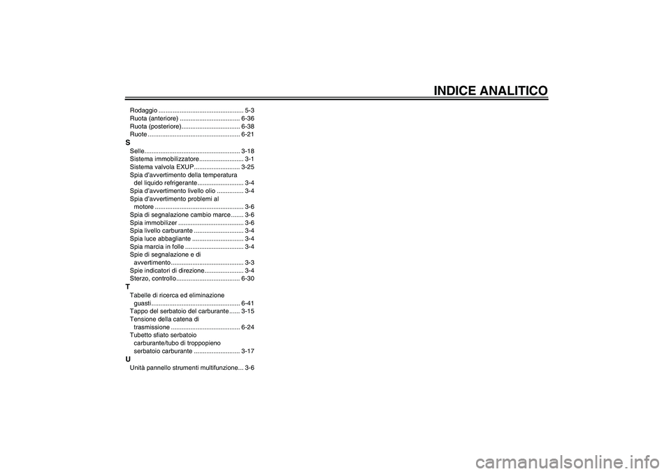 YAMAHA YZF-R6 2006  Manuale duso (in Italian) INDICE ANALITICO
Rodaggio ................................................ 5-3
Ruota (anteriore) .................................. 6-36
Ruota (posteriore)................................. 6-38
Ruote 