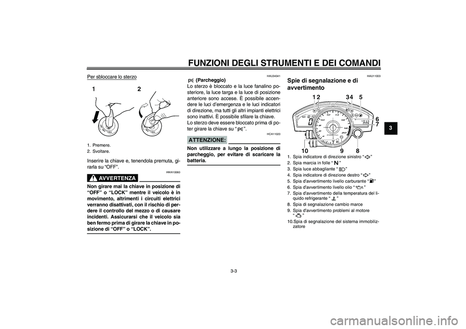 YAMAHA YZF-R6 2006  Manuale duso (in Italian) FUNZIONI DEGLI STRUMENTI E DEI COMANDI
3-3
3
Per sbloccare lo sterzoInserire la chiave e, tenendola premuta, gi-
rarla su “OFF”.
AVVERTENZA
HWA10060
Non girare mai la chiave in posizione di
“OFF