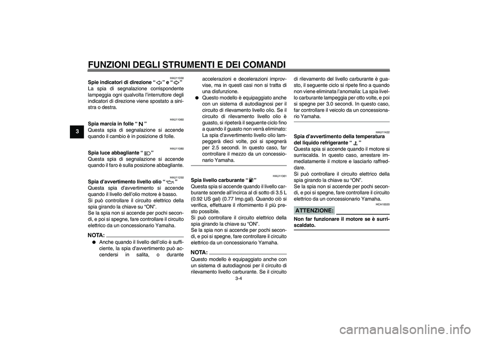 YAMAHA YZF-R6 2006  Manuale duso (in Italian) FUNZIONI DEGLI STRUMENTI E DEI COMANDI
3-4
3
HAU11030
Spie indicatori di direzione “” e “” 
La spia di segnalazione corrispondente
lampeggia ogni qualvolta l’interruttore degli
indicatori di