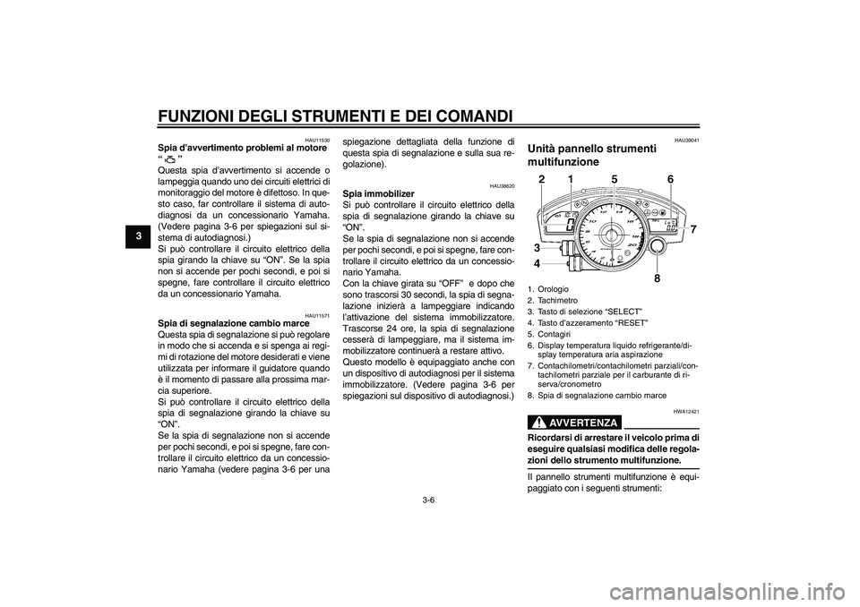 YAMAHA YZF-R6 2006  Manuale duso (in Italian) FUNZIONI DEGLI STRUMENTI E DEI COMANDI
3-6
3
HAU11530
Spia d’avvertimento problemi al motore 
“” 
Questa spia d’avvertimento si accende o
lampeggia quando uno dei circuiti elettrici di
monitor